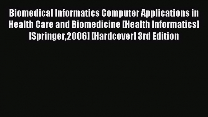 Read Biomedical Informatics: Computer Applications in Health Care and Biomedicine (Health Informatics)