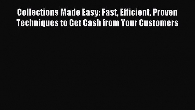 Read Collections Made Easy: Fast Efficient Proven Techniques to Get Cash from Your Customers