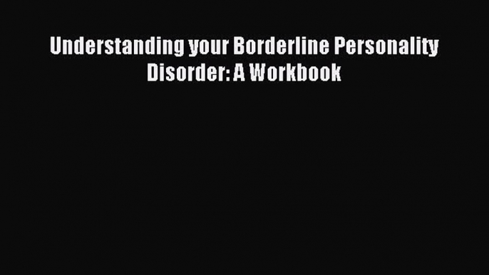 Read Understanding your Borderline Personality Disorder: A Workbook Ebook Free