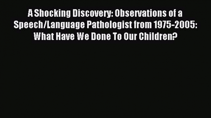 Read A Shocking Discovery: Observations of a Speech/Language Pathologist from 1975-2005: What