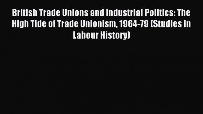 [PDF] British Trade Unions and Industrial Politics: The High Tide of Trade Unionism 1964-79