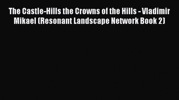 PDF The Castle-Hills the Crowns of the Hills - Vladimir Mikael (Resonant Landscape Network