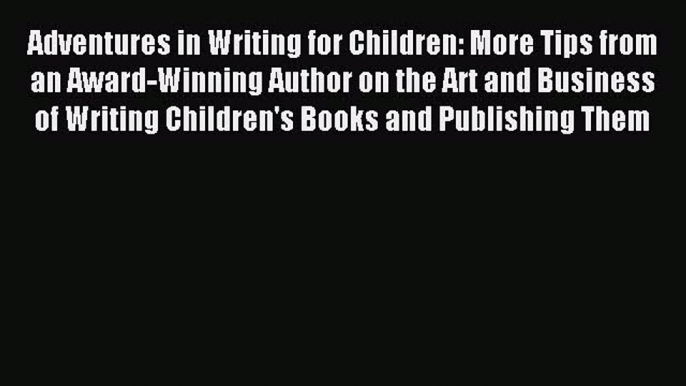 Read Adventures in Writing for Children: More Tips from an Award-Winning Author on the Art