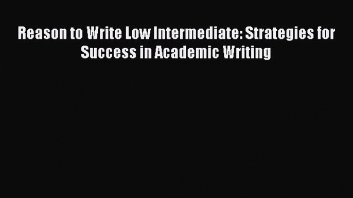 Download Reason to Write Low Intermediate: Strategies for Success in Academic Writing ebook