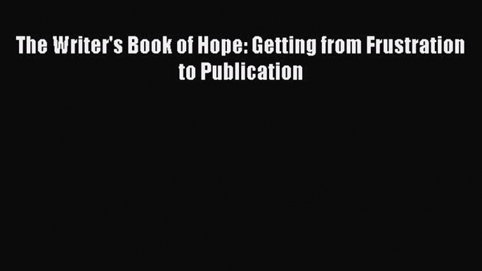 Read The Writer's Book of Hope: Getting from Frustration to Publication ebook textbooks