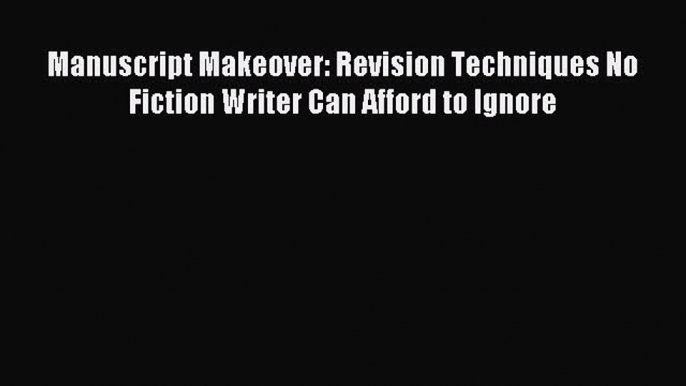 Read Manuscript Makeover: Revision Techniques No Fiction Writer Can Afford to Ignore E-Book