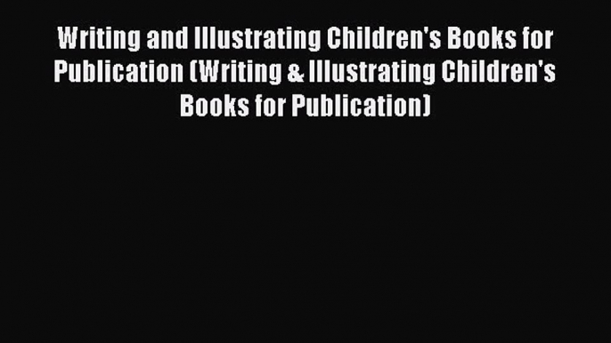 Read Writing and Illustrating Children's Books for Publication (Writing & Illustrating Children's