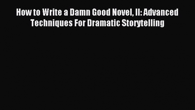 Read How to Write a Damn Good Novel II: Advanced Techniques For Dramatic Storytelling Ebook