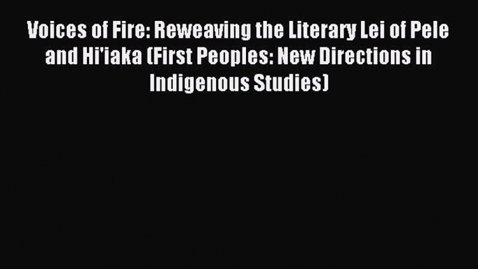 Read Voices of Fire: Reweaving the Literary Lei of Pele and Hi'iaka (First Peoples: New Directions