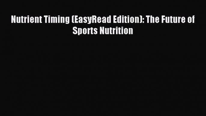 Download Nutrient Timing (EasyRead Edition): The Future of Sports Nutrition Ebook Free