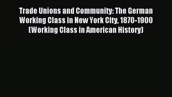 [PDF] Trade Unions and Community: The German Working Class in New York City 1870-1900 (Working