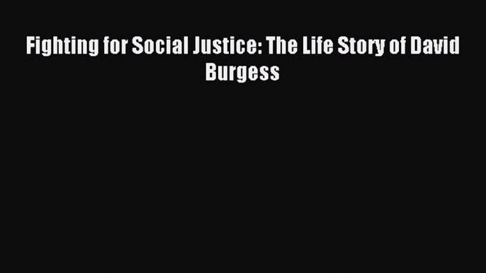 [PDF] Fighting for Social Justice: The Life Story of David Burgess [Read] Online