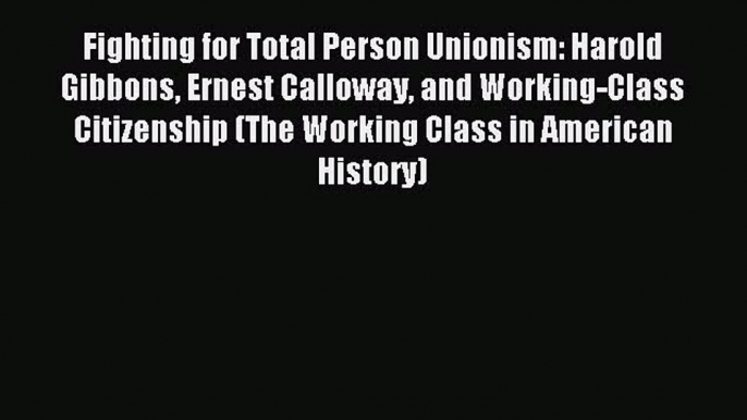 [PDF] Fighting for Total Person Unionism: Harold Gibbons Ernest Calloway and Working-Class