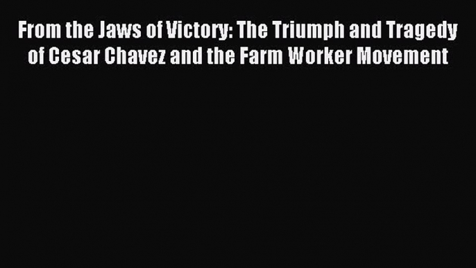 [PDF] From the Jaws of Victory: The Triumph and Tragedy of Cesar Chavez and the Farm Worker