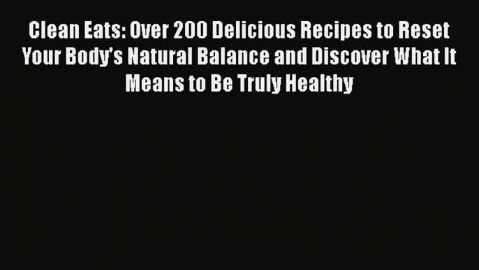 Read Clean Eats: Over 200 Delicious Recipes to Reset Your Body's Natural Balance and Discover