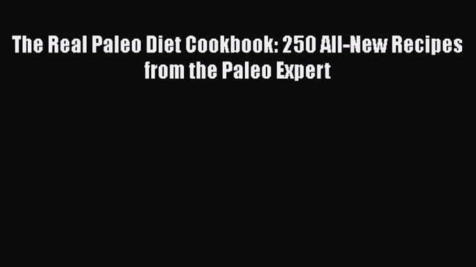 Read The Real Paleo Diet Cookbook: 250 All-New Recipes from the Paleo Expert Ebook Free