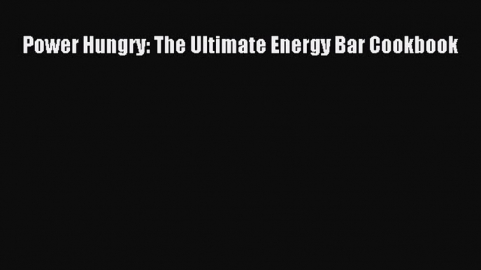 Read Power Hungry: The Ultimate Energy Bar Cookbook Ebook Free