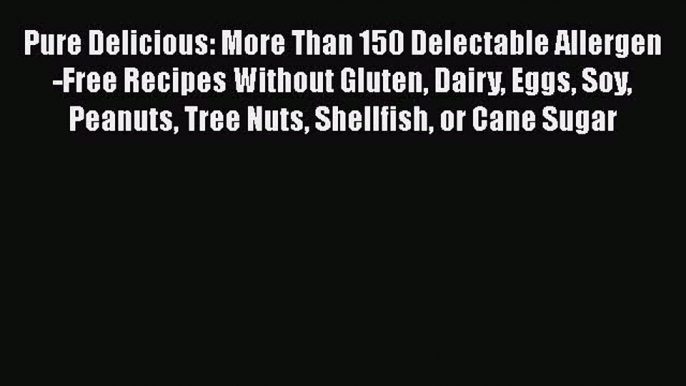 Read Pure Delicious: More Than 150 Delectable Allergen-Free Recipes Without Gluten Dairy Eggs