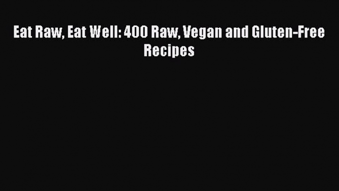 Read Eat Raw Eat Well: 400 Raw Vegan and Gluten-Free Recipes PDF Free