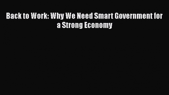 Read Back to Work: Why We Need Smart Government for a Strong Economy Ebook Free