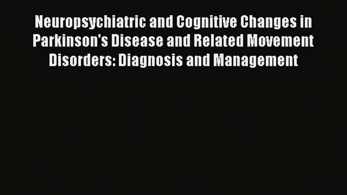 Read Neuropsychiatric and Cognitive Changes in Parkinson's Disease and Related Movement Disorders: