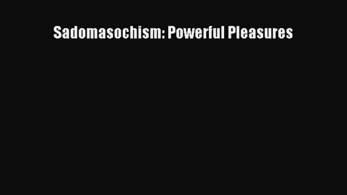 Download Sadomasochism: Powerful Pleasures Ebook Online