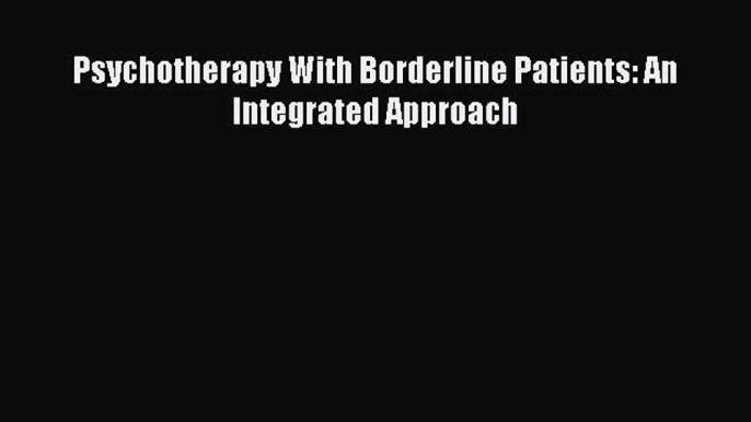 Read Psychotherapy With Borderline Patients: An Integrated Approach Ebook Free