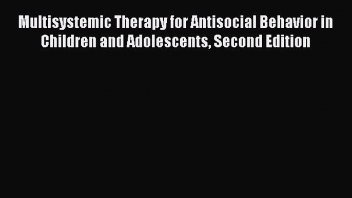 Read Multisystemic Therapy for Antisocial Behavior in Children and Adolescents Second Edition