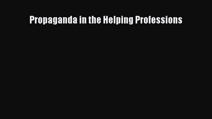 Download Propaganda in the Helping Professions Ebook Free