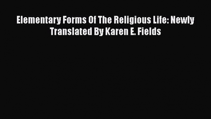 [Read] Elementary Forms Of The Religious Life: Newly Translated By Karen E. Fields E-Book Free