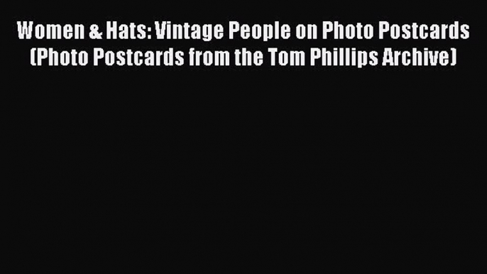 [Read] Women & Hats: Vintage People on Photo Postcards (Photo Postcards from the Tom Phillips