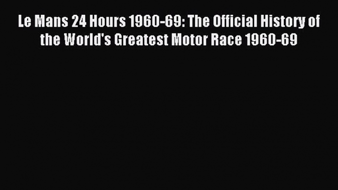 [PDF] Le Mans 24 Hours 1960-69: The Official History of the World's Greatest Motor Race 1960-69