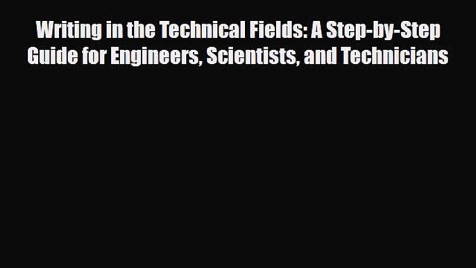 Read Writing in the Technical Fields: A Step-by-Step Guide for Engineers Scientists and Technicians