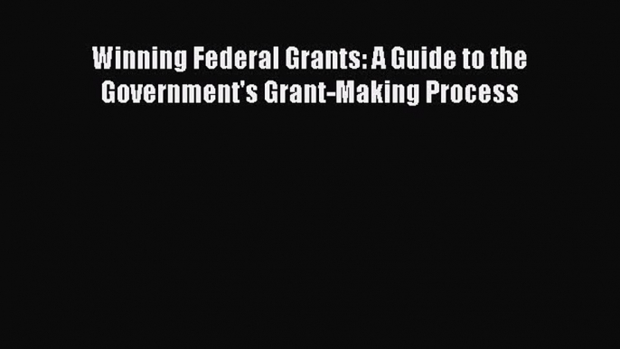 [PDF] Winning Federal Grants: A Guide to the Government's Grant-Making Process Download Online