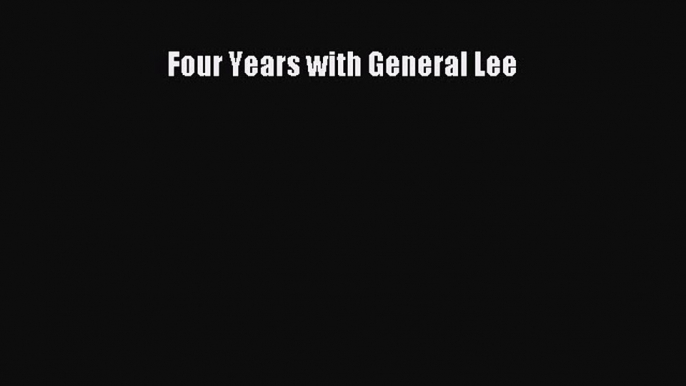 READ FREE FULL EBOOK DOWNLOAD  Four Years with General Lee#  Full Free