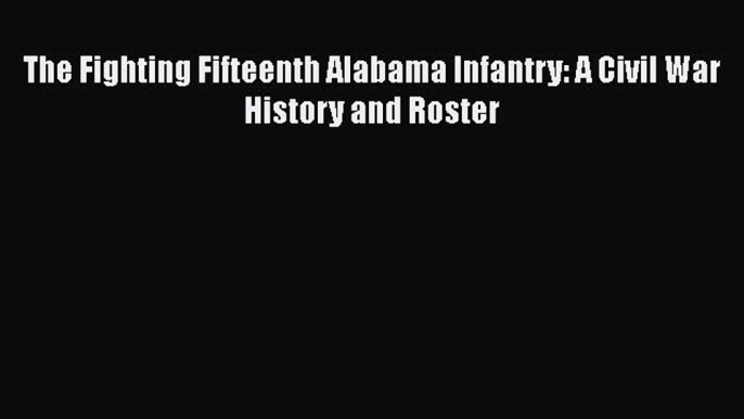 READ book  The Fighting Fifteenth Alabama Infantry: A Civil War History and Roster#  Full