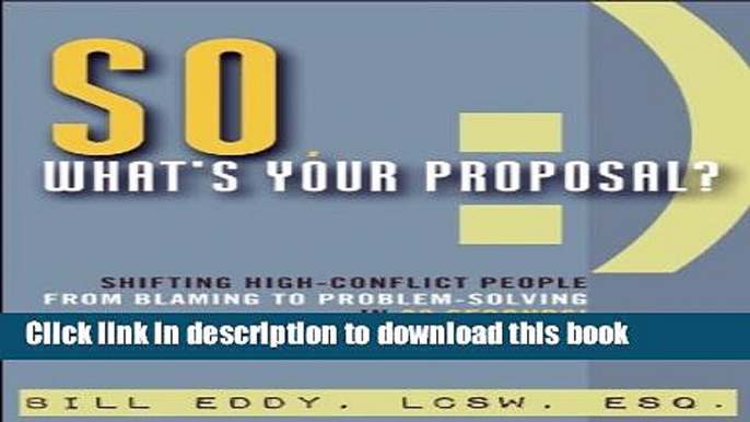 Read So, What s Your Proposal?: Shifting High-Conflict People from Blaming to Problem-Solving in