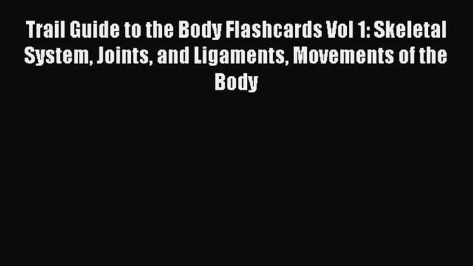 Read Trail Guide to the Body Flashcards Vol 1: Skeletal System Joints and Ligaments Movements