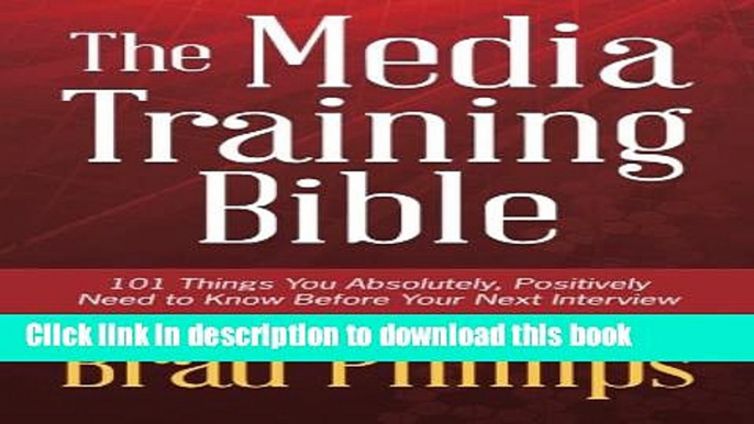 Read The Media Training Bible: 101 Things You Absolutely, Positively Need To Know Before Your Next