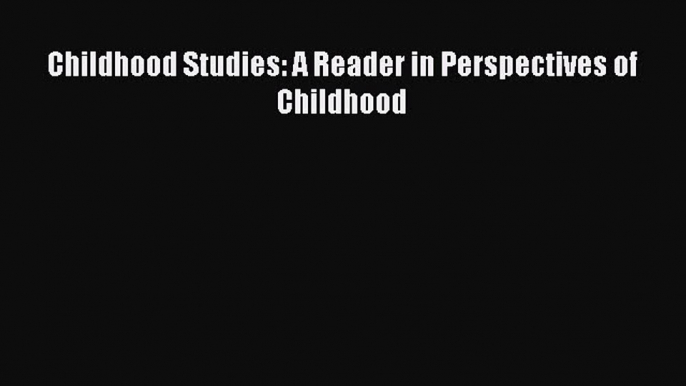 Read Childhood Studies: A Reader in Perspectives of Childhood Ebook Free