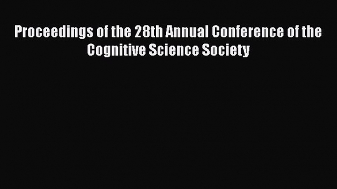 Download Proceedings of the 28th Annual Conference of the Cognitive Science Society Ebook Online