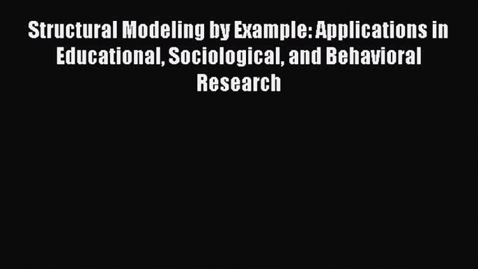 Read Structural Modeling by Example: Applications in Educational Sociological and Behavioral