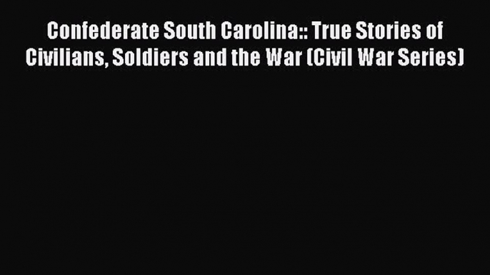 Free Full [PDF] Downlaod  Confederate South Carolina:: True Stories of Civilians Soldiers