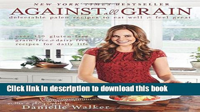 Read Against All Grain: Delectable Paleo Recipes to Eat Well   Feel Great  Ebook Free