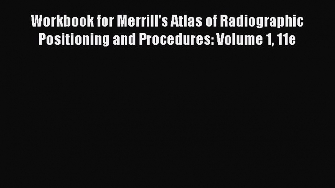 Read Workbook for Merrill's Atlas of Radiographic Positioning and Procedures: Volume 1 11e