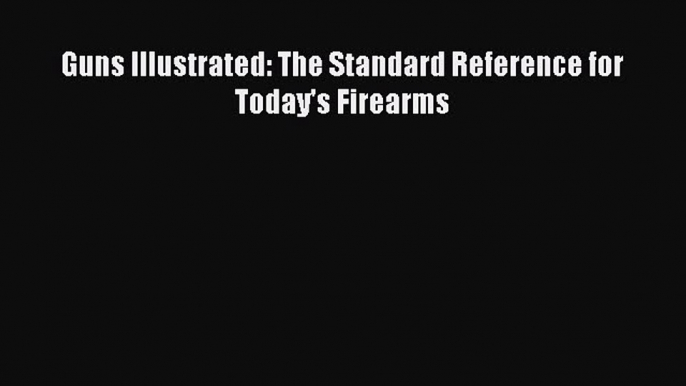 Read Guns Illustrated: The Standard Reference for Today's Firearms PDF Online