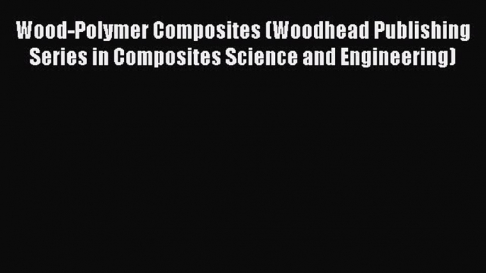 Read Wood-Polymer Composites (Woodhead Publishing Series in Composites Science and Engineering)