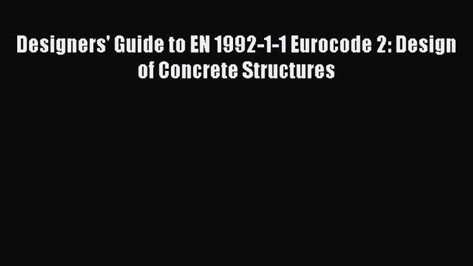 Read Designers' Guide to EN 1992-1-1 Eurocode 2: Design of Concrete Structures PDF Online