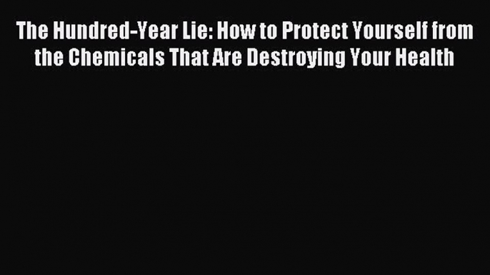 Read The Hundred-Year Lie: How to Protect Yourself from the Chemicals That Are Destroying Your