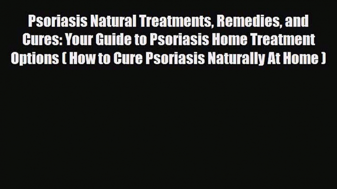 Read Psoriasis Natural Treatments Remedies and Cures: Your Guide to Psoriasis Home Treatment